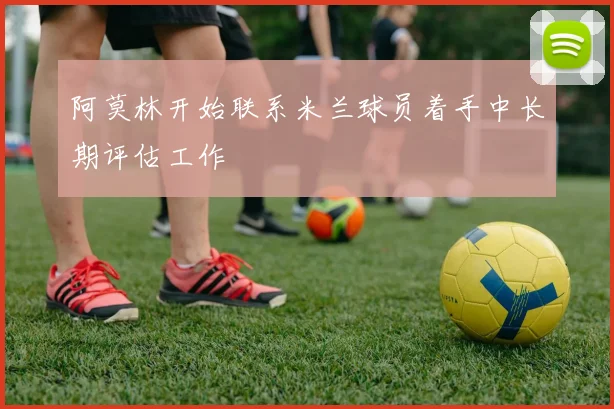 阿莫林开始联系米兰球员着手中长期评估工作