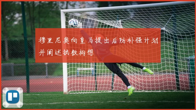 穆里尼奥向皇马提出后防补强计划并阐述执教构想