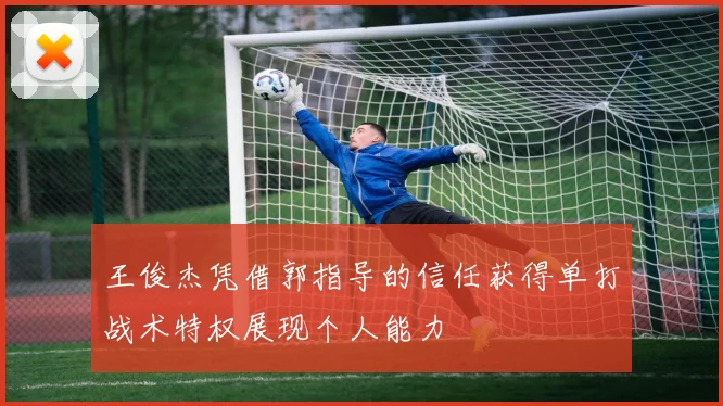 王俊杰凭借郭指导的信任获得单打战术特权展现个人能力