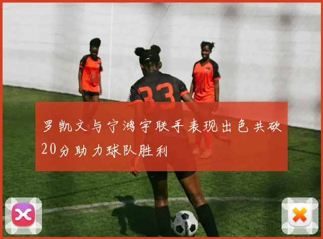 罗凯文与宁鸿宇联手表现出色共砍20分助力球队胜利