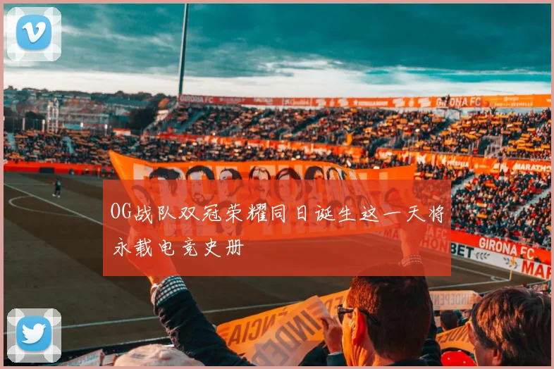 OG战队双冠荣耀同日诞生这一天将永载电竞史册