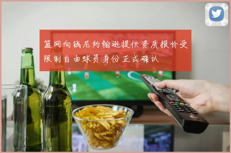 篮网向钱尼约翰逊提供资质报价受限制自由球员身份正式确认