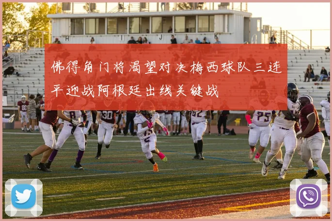 佛得角门将渴望对决梅西球队三连平迎战阿根廷出线关键战