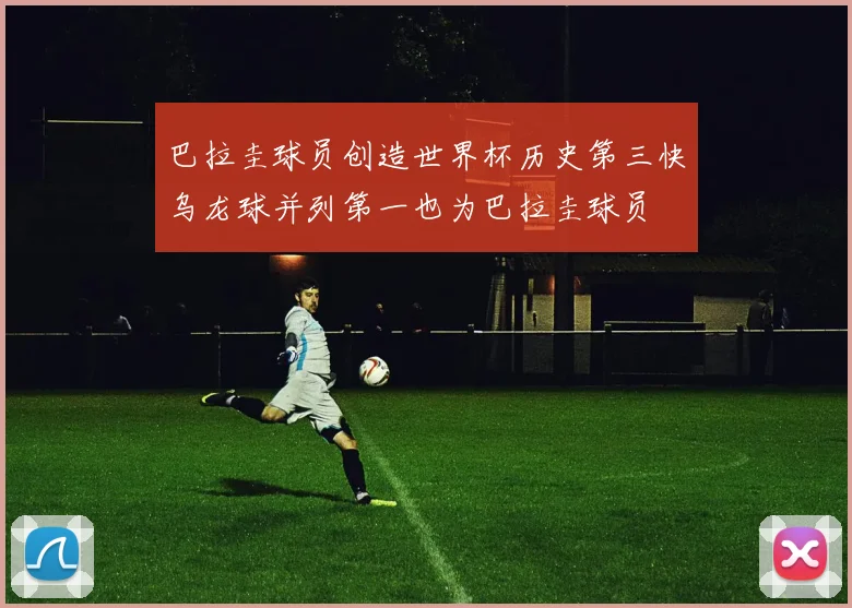 巴拉圭球员创造世界杯历史第三快乌龙球并列第一也为巴拉圭球员