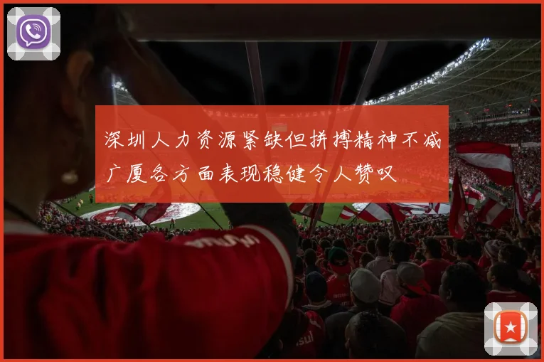 深圳人力资源紧缺但拼搏精神不减广厦各方面表现稳健令人赞叹