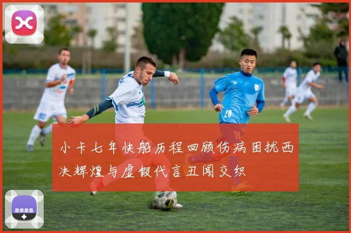 小卡七年快船历程回顾伤病困扰西决辉煌与虚假代言丑闻交织