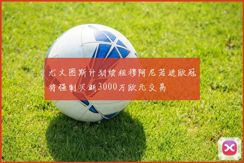 尤文图斯计划续租穆阿尼若进欧冠将强制买断3000万欧元交易
