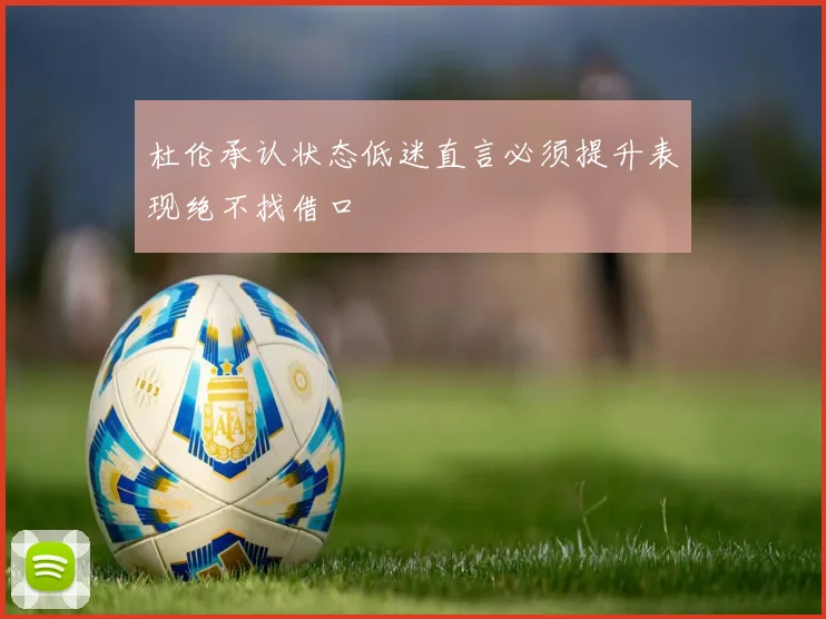 杜伦承认状态低迷直言必须提升表现绝不找借口