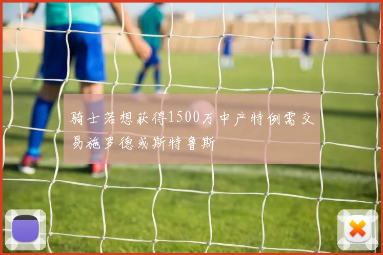骑士若想获得1500万中产特例需交易施罗德或斯特鲁斯